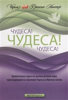 Чудеса! Чудеса! Чудеса! Удивительные чудеса из разных уголков мира, происходившие на служениях Чарльза и Френсис Хантер Чудеса! Чудеса! Чудеса! Удивительные чудеса из разных уголков мира, происходившие на служениях Чарльза и Френсис Хантер