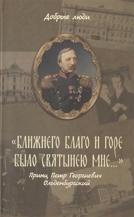 

Ближнего благо и горе было святынею мне Принц Петр Георгиевич Ольденбургский