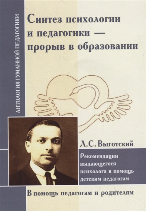 Выготский Л. - Синтез психологии и педагогики - прорыв в образовании Рекомендации выдающегося психолога в помощь детским педагогам По трудам Л Выготского