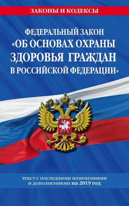 

Федеральный закон Об основах охраны здоровья граждан в Российской Федерации Текст с последними изменениями и дополнениями на 2019 год