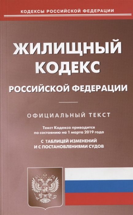 

Жилищный кодекс Российской Федерации Официальный текст Текст Кодекса приводится по состоянию на 1 марта 2019 года С таблицей изменений и с постановлениями судов