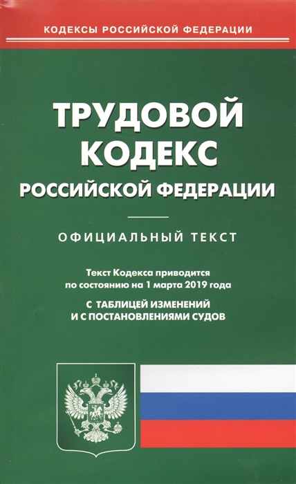 

Трудовой кодекс Российской Федерации Официальный текст Текст Кодекса приводится по состоянию на 1 марта 2019 года С таблицей изменений и с постановлениями судов