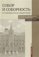 Собор и соборность: к столетию начала новой эпохи. Материалы международной научной конференции 13-16 ноября 2017 г. Собор и соборность: к столетию начала новой эпохи. Материалы международной научной конференции 13-16 ноября 2017 г.