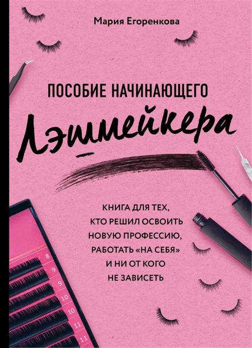 

Пособие начинающего лэшмейкера. Книга для тех, кто решил освоить новую профессию, работать "на себя" и ни от кого не зависить