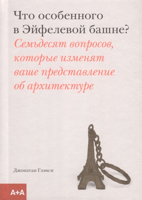 

Что особенного в Эйфелевой башне Семьдесят вопросов которые изменят ваше представление об архитектуре