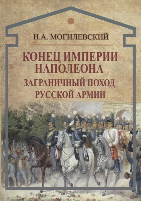 Могилевский Н. - Конец империи Наполеона Заграничный поход русской армии