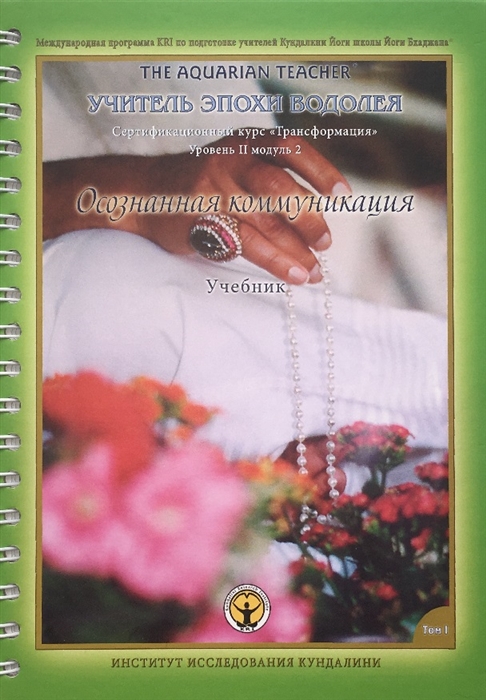

Осознанная Коммуникация Том I Учебник Международная программа KRI Института Исследования Кундалини по подготовке учителей Кундалини Йоги школы Йоги Бхаджана Учитель эпохи Водолея Трансформация Сертификационный курс для практиков Уровня 2