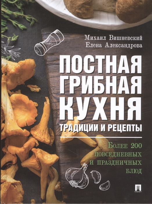 Вишневский М., Александрова Е. - Постная грибная кухня Традиции и рецепты Более 200 повседневных и праздничных блюд