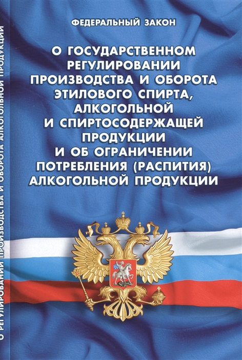 

Федеральный Закон О государственном регулировании производства и оборота этилового спирта алкогольной и спиртосодержащей продукции и об ограничении потребления распития алкогольной продукции