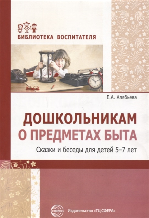 

Дошкольникам о предметах быта Сказки и беседы для детей 5 7 лет