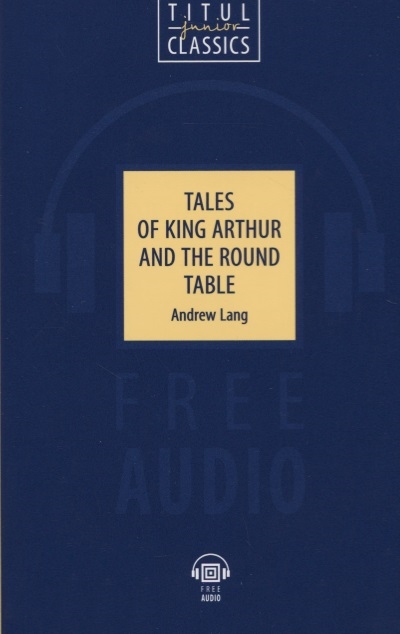 

Tales of King Arthur and the Round Table Легенды о короле Артуре и Круглом Столе книга для чтения на английском языке