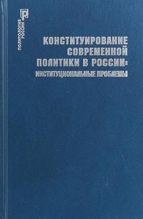 

Конституирование современной политики в России институциональные проблемы