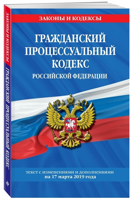 

Гражданский процессуальный кодекс Российской Федерации Текст с изменениями и дополнениями на 17 марта 2019 года