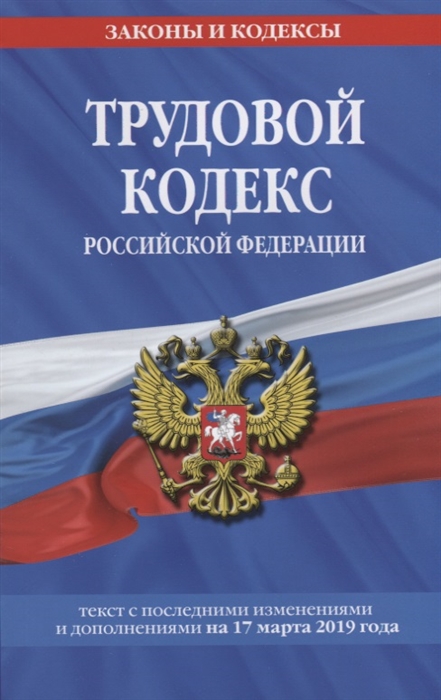 

Трудовой кодекс Российской Федерации Текст с последними изменениями и дополнениями на 17 марта 2019 год