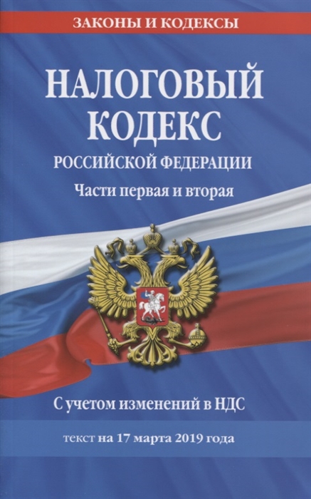 

Налоговый кодекс Российской Федерации Части первая и вторая С учетом изменений в НДС Текст на 17 марта 2019 года