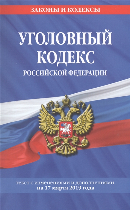 

Уголовный кодекс Российской Федерации текст с изменениями и дополнениями на 17 марта 2019 год