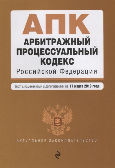 

Арбитражный процессуальный кодекс Российской Федерации Текст с изменениями и дополнениями на 17 марта 2019 г