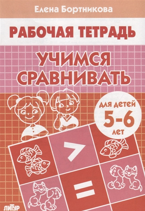 

Учимся сравнивать Рабочая тетрадь для детей 5-6 лет