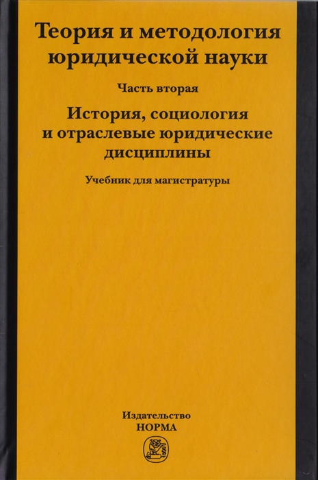 

Теория и методология юридической науки Часть 2 История социология и отраслевые юридические дисциплины Учебник для магистратуры