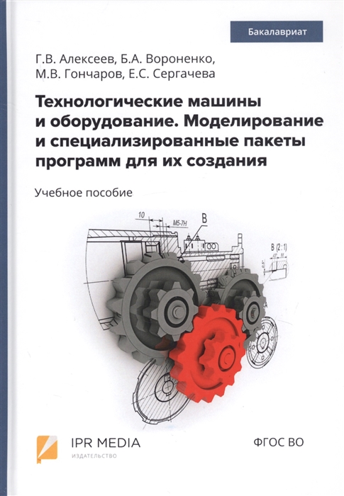 Алексеев Г., Вороненко Б., Гончаров М., Сергачева Е. - Технологические машины и оборудование Моделирование и специализированные пакеты программ для их создания Учебное пособие