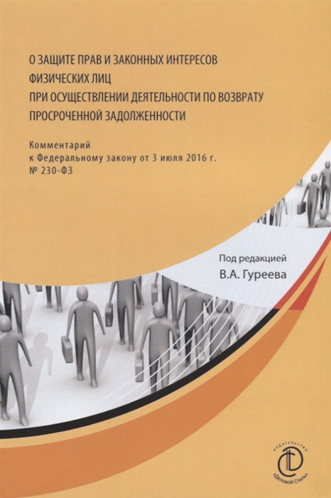 

О защите прав и законных интересов физических лиц при осуществлении деятельности по возврату просроченной задолженности Комментарий к Федеральному закону от 3 июля 2016 г 230-ФЗ