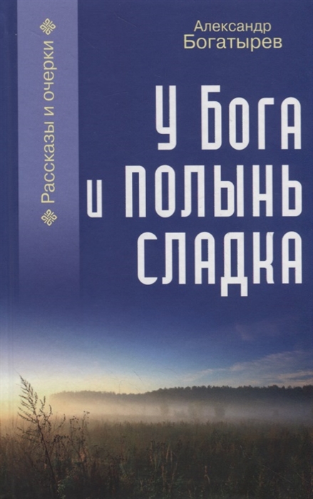 

У Бога и полынь сладка Рассказы и очерки