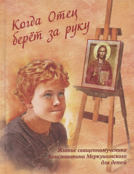 

Когда Отец берет за руку Житие священномученика Константина Меркушинского для детей