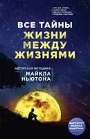 Все тайны жизни между жизнями. Авторская методика Майкла Ньютона Все тайны жизни между жизнями. Авторская методика Майкла Ньютона