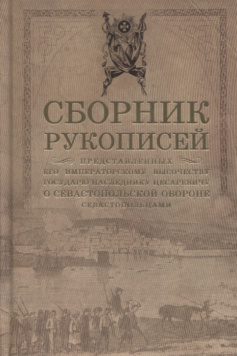 

Сборник рукописей представленных его императорскому высочеству государю наследнику цесаревичу о Севастопольской обороне севастопольцами