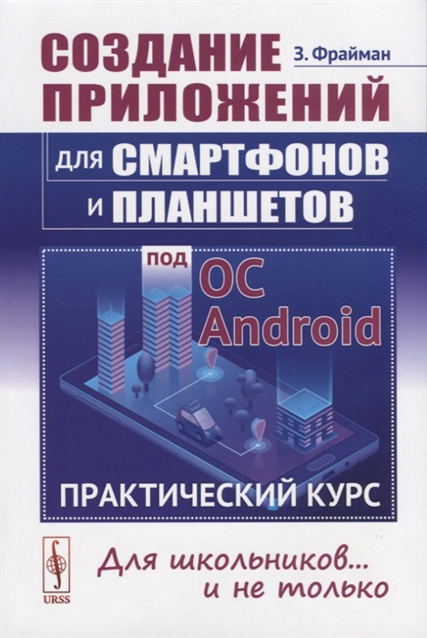 

Создание приложений для смартфонов и планшетов под ОС Android Практический курс Для школьников и не только