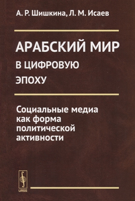 Шишкина А., Исаев Л. - Арабский мир в цифровую эпоху Социальные медиа как форма политической активности