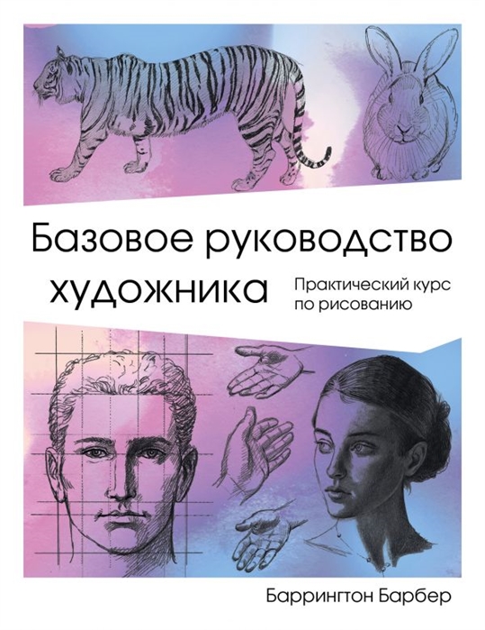 

Базовое руководство художника Практический курс по рисованию