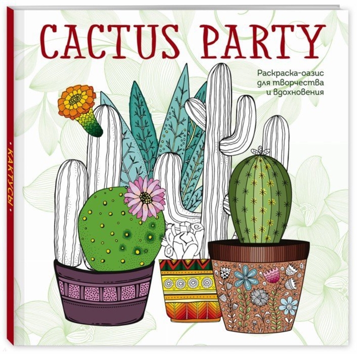 Фасхутдинов Р. (ред.) Cactus party Раскраска-оазис для творчества и вдохновения фасхутдинов р ред лучшие путешествия 2020