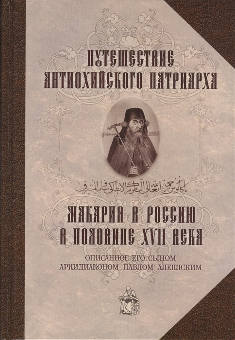 

Путешествие Антиохийского Патриарха Макария в Россию в половине XVII века описанное его сыном архидиаконом Павлом Алеппским