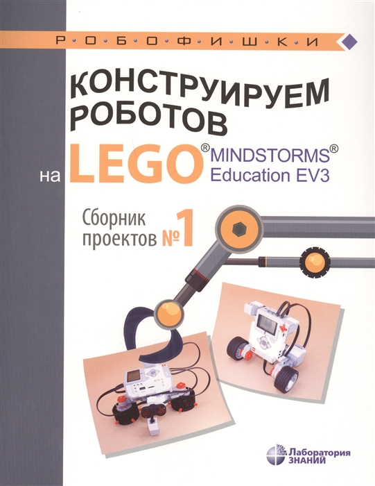 

Конструируем роботов на LEGO MINDSTORMS Education EV3 Сборник проектов 1