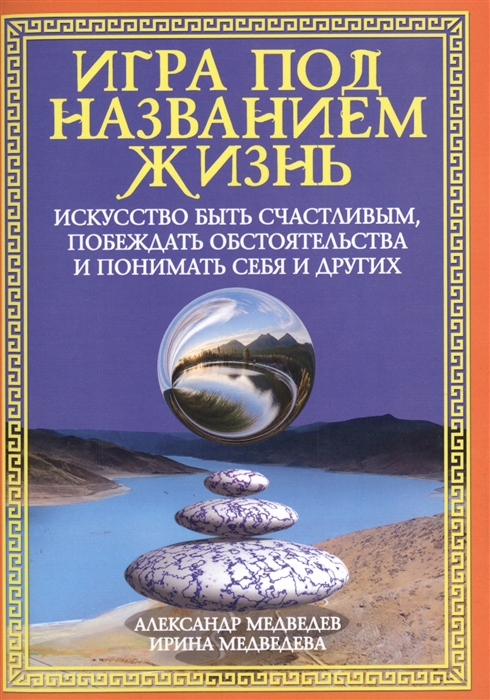 Медведев А., Медведева И. - Игра под названием жизнь Искусство быть счастливым побеждать обстоятельства и понимать себя и друг