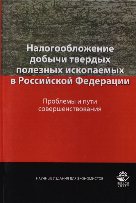 Иванова Я., Косов М., Балихина Н., Понкратов В. и др. - Налогообложение добычи твердых полезных ископаемых в Российской Федерации Проблемы и пути совершенствования Монография