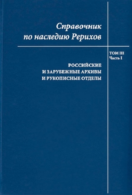 Справочник по наследию Рерихов Том III Часть I Российские и зарубежные архивы и рукописные отделы