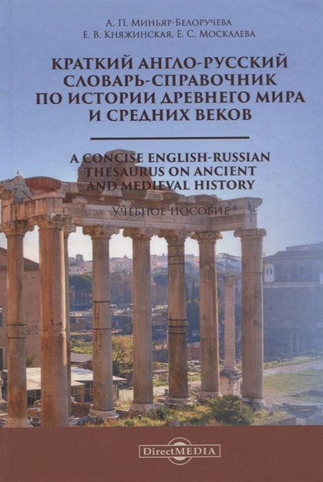 Миньяр-Белоручева А., Княжинская Е., Москалева Е. - Краткий англо-русский словарь-справочник по истории Древнего мира и Средних веков A Сoncise English-Russian Thesaurus on Ancient and Medieval History Учебное пособие