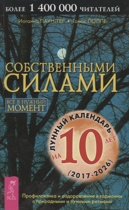 

Собственными силами Профилактика и оздоровление в гармонии с природными и лунными ритмами Лунный календарь на 10 лет 2017-2026