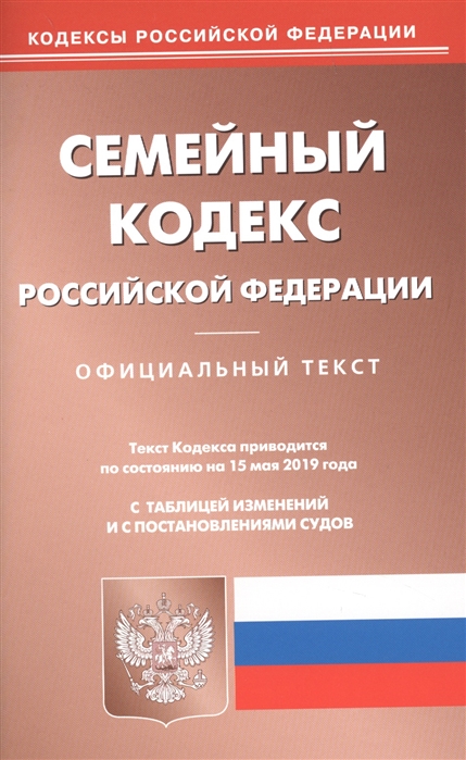 

Семейный кодекс Российской Федерации Официальный текст с таблицей изменений и с постановлениями судов Текст кодекса приводится по состоянию на 15 мая 2019 года