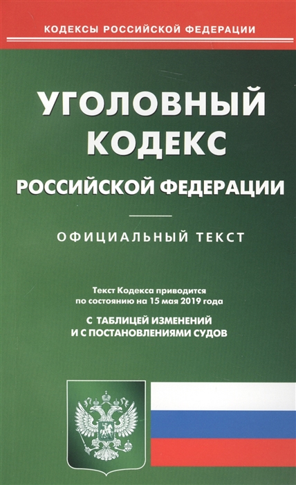

Уголовный кодекс Российской Федерации Официальный текст с таблицей изменений и с постановлениями судов Текст кодекса приводится по состоянию на 15 мая 2019 года