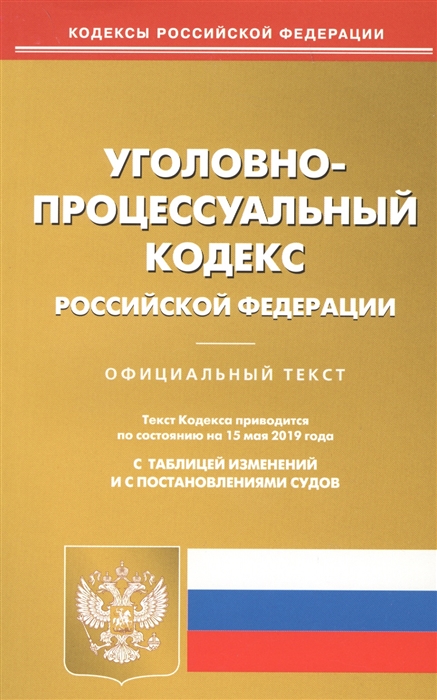 

Уголовно-процессуальный кодекс Российской Федерации Официальный текст с таблицей изменений и с постановлениями судов Текст кодекса приводится по состоянию на 15 мая 2019 года