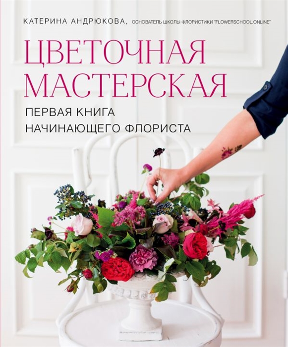

Цветочная мастерская Первая книга начинающего флориста