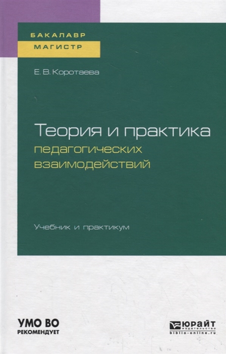 Коротаева Е. - Теория и практика педагогических взаимодействий Учебник и практикум для бакалавриата и магистратуры