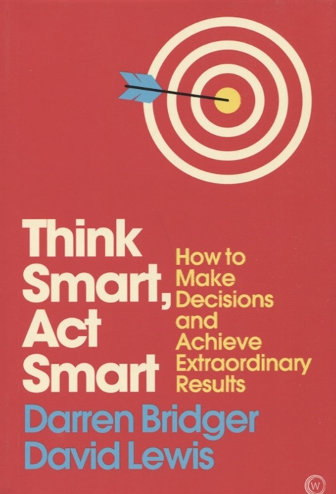 Darren Bridger, David Lewis Think Smart Act Smart How to Make Decisions and Achieve Extraordinary Results terje aven knowledge in risk assessment and management