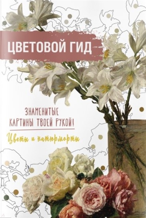 

Цветовой гид Знаменитые картины твоей рукой Цветы и натюрморты