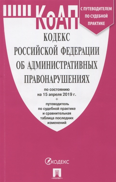 

Кодекс Российской Федерации об административных правонарушениях по состоянию на 15 апреля 2019 года