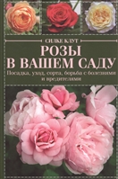 Розы в вашем саду. Посадка, уход, сорта, борьба с болезнями и вредителями Розы в вашем саду. Посадка, уход, сорта, борьба с болезнями и вредителями
