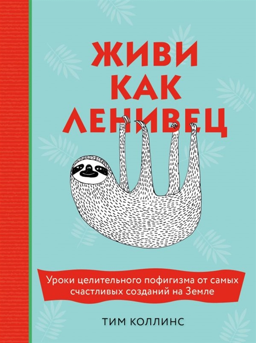 

Живи как ленивец Уроки целительного пофигизма от самых счастливых созданий на Земле